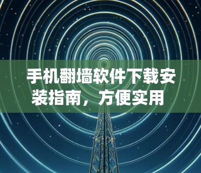 手机翻墙软件下载安装指南，方便实用 yet 隐私小心