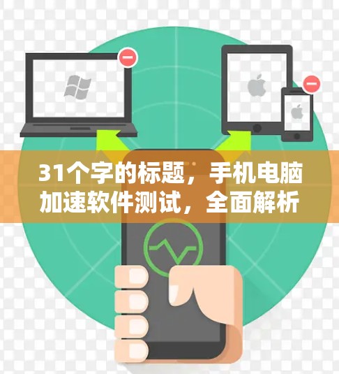 31个字的标题,手机电脑加速软件测试,全面解析与高效使用 31个字的标题,手机电脑加速软件测试,全面解析与高效使用