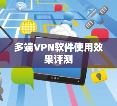多端VPN软件使用效果评测 多端VPN软件使用效果评测