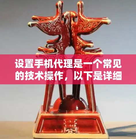 设置手机代理是一个常见的技术操作,以下是详细的步骤指南 设置手机代理是一个常见的技术操作,以下是详细的步骤指南