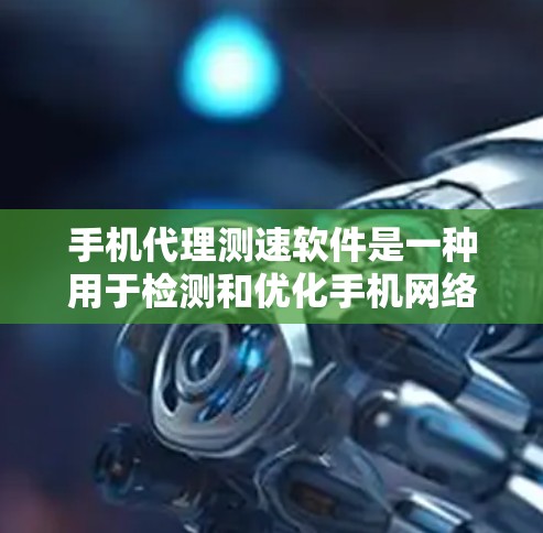 手机代理测速软件是一种用于检测和优化手机网络性能的工具，主要功能包括测试不同网络、分析带宽数据、优化数据包大小和调整网络使用。以下是对该主题的分步解释