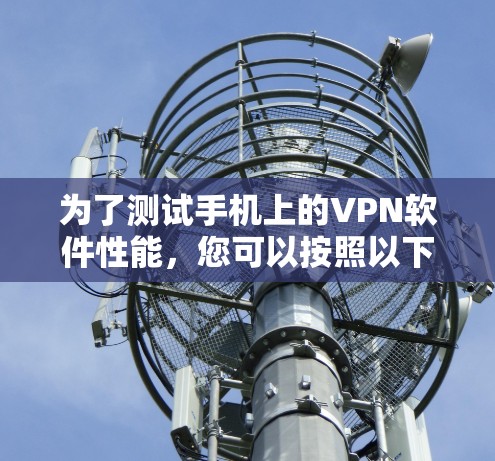 为了测试手机上的VPN软件性能，您可以按照以下步骤进行