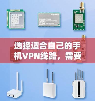 选择适合自己的手机VPN线路,需要综合考虑多个因素,以下是一个清晰的指南 选择适合自己的手机VPN线路,需要综合考虑多个因素,以下是一个清晰的指南