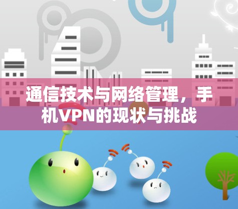 通信技术与网络管理,手机VPN的现状与挑战 通信技术与网络管理,手机VPN的现状与挑战
