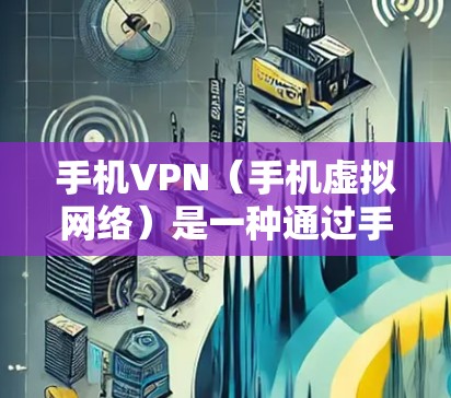手机VPN（手机虚拟网络）是一种通过手机应用实现的VPN服务，允许用户在移动设备上进行网络连接，类似于在电脑上安装VPN。以下是使用手机VPN进行下载的简单教程