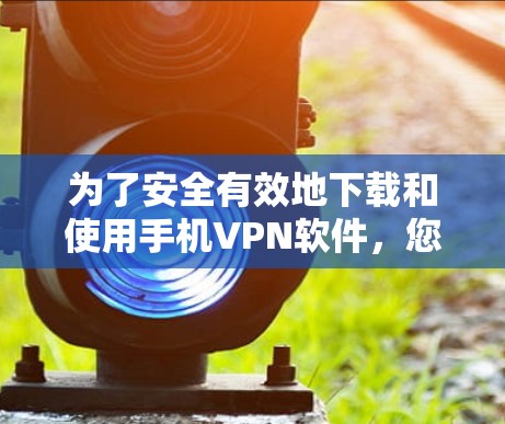 为了安全有效地下载和使用手机VPN软件，您可以按照以下步骤操作