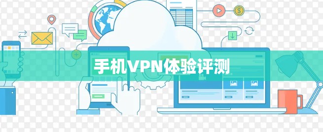 手机VPN体验评测 手机VPN体验评测