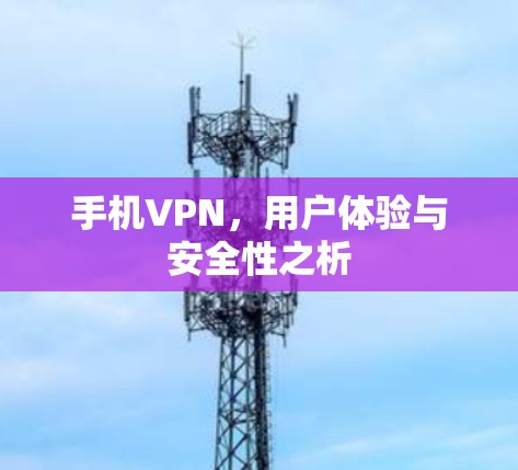 手机VPN,用户体验与安全性之析 手机VPN,用户体验与安全性之析