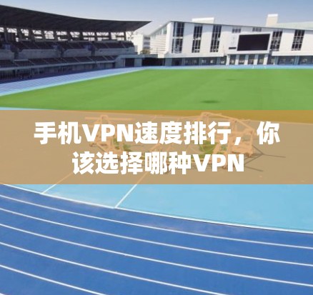 手机VPN速度排行,你该选择哪种VPN 手机VPN速度排行,你该选择哪种VPN