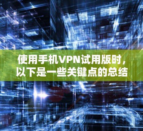 使用手机VPN试用版时，以下是一些关键点的总结