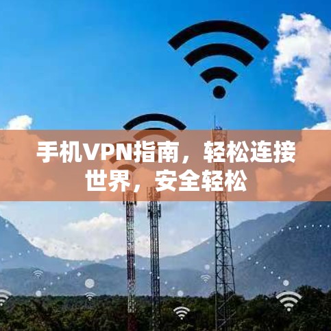 手机VPN指南,轻松连接世界,安全轻松 手机VPN指南,轻松连接世界,安全轻松