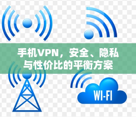 手机VPN,安全、隐私与性价比的平衡方案 手机VPN,安全、隐私与性价比的平衡方案