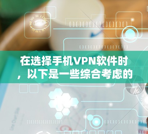 在选择手机VPN软件时，以下是一些综合考虑的因素和推荐