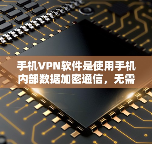 手机VPN软件是使用手机内部数据加密通信，无需外网。以下是一步步的教程，帮助你安装和使用这些软件