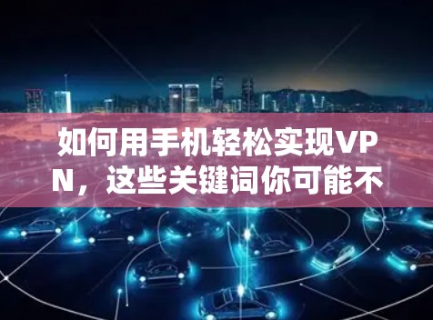 如何用手机轻松实现VPN,这些关键词你可能不知道 如何用手机轻松实现VPN,这些关键词你可能不知道