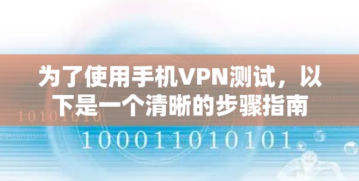 为了使用手机VPN测试,以下是一个清晰的步骤指南 为了使用手机VPN测试,以下是一个清晰的步骤指南