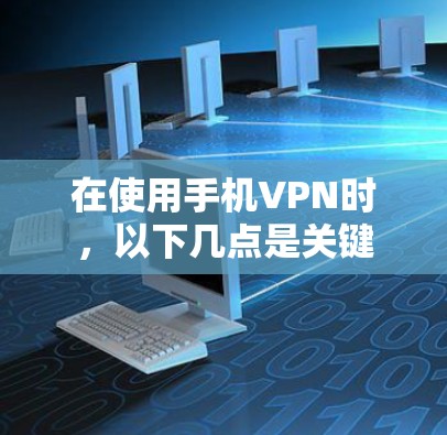 在使用手机VPN时，以下几点是关键