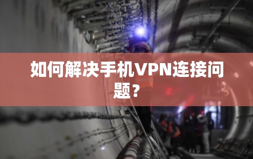 如何解决手机VPN连接问题? 如何解决手机VPN连接问题?