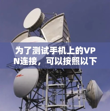 为了测试手机上的VPN连接,可以按照以下步骤进行 为了测试手机上的VPN连接,可以按照以下步骤进行