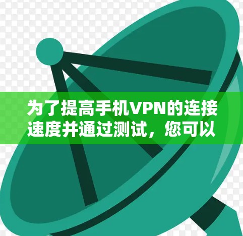 为了提高手机VPN的连接速度并通过测试,您可以按照以下步骤进行操作 为了提高手机VPN的连接速度并通过测试,您可以按照以下步骤进行操作