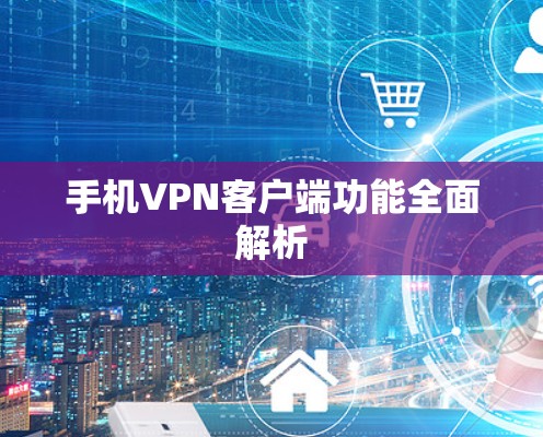 手机VPN客户端功能全面解析 手机VPN客户端功能全面解析