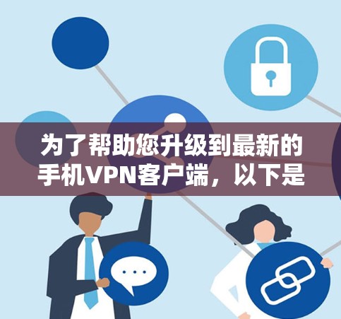 为了帮助您升级到最新的手机VPN客户端,以下是详细的步骤和建议 为了帮助您升级到最新的手机VPN客户端,以下是详细的步骤和建议