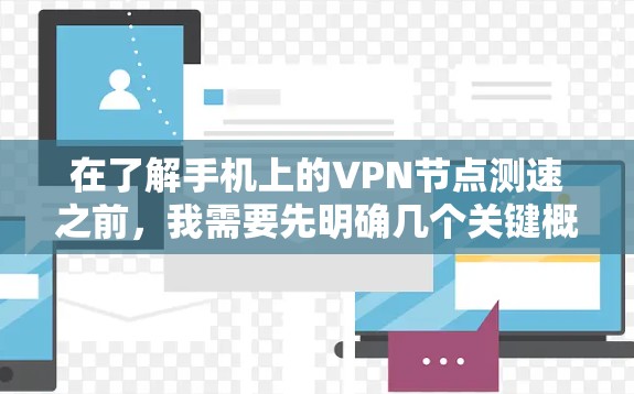 在了解手机上的VPN节点测速之前，我需要先明确几个关键概念，什么是VPN节点、测速指的是什么，以及如何获取或获取这些节点的测速