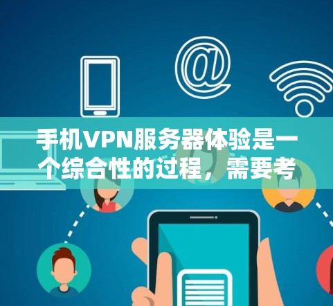 手机VPN服务器体验是一个综合性的过程，需要考虑多个因素来确保安全和高效。以下是一步步的指南，帮助你顺利体验手机VPN服务器
