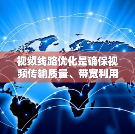 视频线路优化是确保视频传输质量、带宽利用率高、延迟低、可靠性高的关键环节。以下是一些视频线路优化的方法和策略 视频线路优化是确保视频传输质量、带宽利用率高、延迟低、可靠性高的关键环节。以下是一些视频线路优化的方法和策略