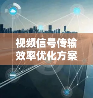 视频信号传输效率优化方案