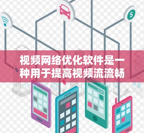 视频网络优化软件是一种用于提高视频流流畅度和质量的工具，主要涉及压缩、编码、分块和分发等方面。以下是针对视频网络优化软件的详细分析
