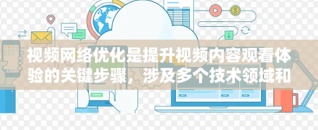 视频网络优化是提升视频内容观看体验的关键步骤，涉及多个技术领域和方法。以下是对视频网络优化的详细说明