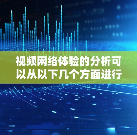 视频网络体验的分析可以从以下几个方面进行 视频网络体验的分析可以从以下几个方面进行