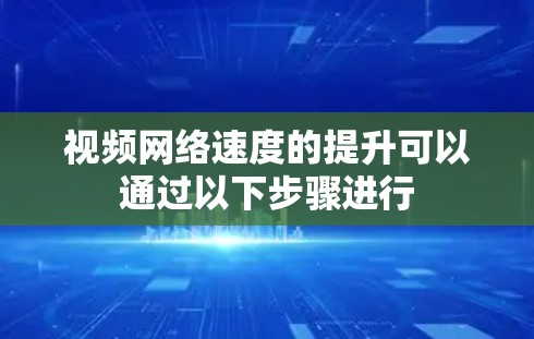 视频网络速度的提升可以通过以下步骤进行