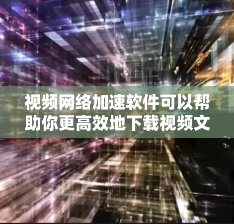 视频网络加速软件可以帮助你更高效地下载视频文件。以下是一些推荐的视频网络加速软件,根据你的需求和设备情况进行选择 视频网络加速软件可以帮助你更高效地下载视频文件。以下是一些推荐的视频网络加速软件,根据你的需求和设备情况进行选择