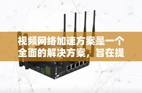 视频网络加速方案是一个全面的解决方案,旨在提升视频流的带宽和用户体验。以下是对视频网络加速方案的详细步骤 视频网络加速方案是一个全面的解决方案,旨在提升视频流的带宽和用户体验。以下是对视频网络加速方案的详细步骤