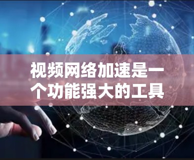 视频网络加速是一个功能强大的工具,可帮助提升视频质量并增强传输速度。以下是一步步的指南,帮助你更好地使用这一工具 视频网络加速是一个功能强大的工具,可帮助提升视频质量并增强传输速度。以下是一步步的指南,帮助你更好地使用这一工具