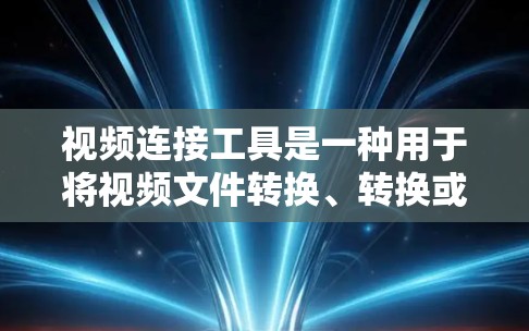 视频连接工具是一种用于将视频文件转换、转换或同步到其他平台或程序的工具。以下是一些常见的视频连接工具及其主要功能