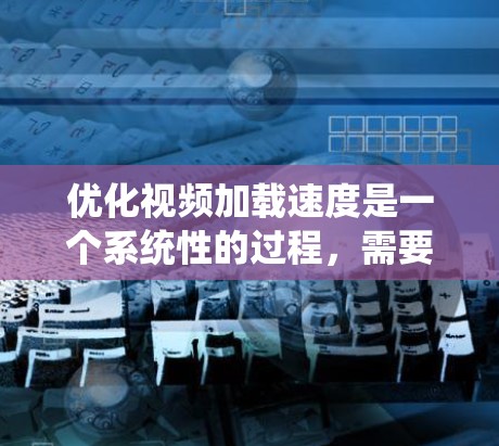 优化视频加载速度是一个系统性的过程,需要从多种角度入手,以确保视频在不同设备和环境下的表现最佳。以下是一步步的优化建议 优化视频加载速度是一个系统性的过程,需要从多种角度入手,以确保视频在不同设备和环境下的表现最佳。以下是一步步的优化建议