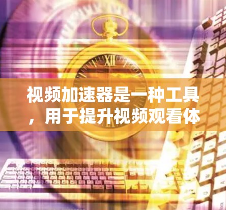 视频加速器是一种工具,用于提升视频观看体验,通常包括自动解压、自动下载、速度提升和质量提升等功能。以下是对视频加速器的详细介绍和体验测试 视频加速器是一种工具,用于提升视频观看体验,通常包括自动解压、自动下载、速度提升和质量提升等功能。以下是对视频加速器的详细介绍和体验测试