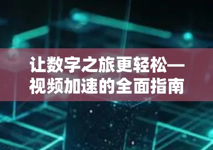 让数字之旅更轻松—视频加速的全面指南