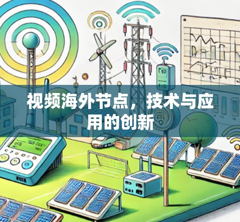 视频海外节点,技术与应用的创新 视频海外节点,技术与应用的创新