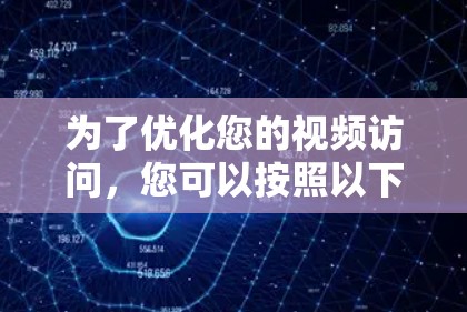 为了优化您的视频访问,您可以按照以下步骤进行 为了优化您的视频访问,您可以按照以下步骤进行