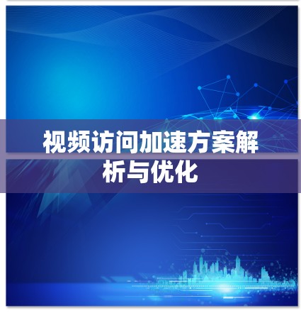 视频访问加速方案解析与优化