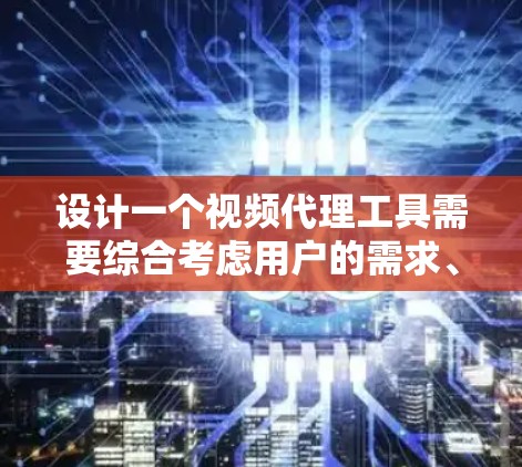 设计一个视频代理工具需要综合考虑用户的需求、功能模块、用户体验以及功能实现细节。以下是一个详细的解决方案 设计一个视频代理工具需要综合考虑用户的需求、功能模块、用户体验以及功能实现细节。以下是一个详细的解决方案