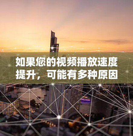 如果您的视频播放速度提升，可能有多种原因和解决方法。以下是一些建议，根据您需要的具体情况来调整