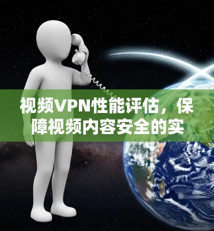 视频VPN性能评估，保障视频内容安全的实用指南