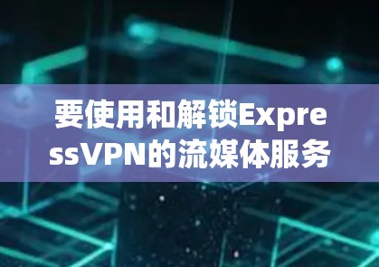 要使用和解锁ExpressVPN的流媒体服务器,您可以按照以下步骤进行操作 要使用和解锁ExpressVPN的流媒体服务器,您可以按照以下步骤进行操作