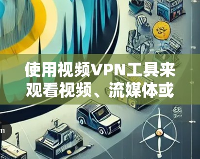 使用视频VPN工具来观看视频、流媒体或在线内容是一个不错的选择，尤其是当不想在本地下载时或有安全考虑时。以下是一个简洁的步骤指南，帮助你顺利使用视频VPN工具