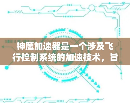 神鹰加速器是一个涉及飞行控制系统的加速技术,旨在提升飞行性能。以下是关于该系统的详细信息 神鹰加速器是一个涉及飞行控制系统的加速技术,旨在提升飞行性能。以下是关于该系统的详细信息